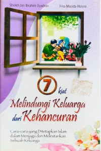 Tujuh Kiat Melindungi Keluarga Dari Kehancuran : Cara-Cara Yang Ditetapkan Islam Dalam Menjaga Dan Melestarikan Sebuah Keluarga