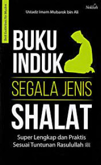 Buku Induk Segala Jenis Shalat : Super Lengkap Dan Praktis Sesuai Tuntunan Rasulullah SAW