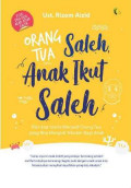 Orang Tua Saleh, Anak Ikut Saleh : Kiat-kiat Islami Menjadi Orang Tua Yang Bisa Menjadi Teladan Bagi Anak