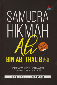 Samudra Hikmah Ali Bin Abi Thalib : Menyelami Prinsip Dan Ajaran Menantu Tercinta Nabi Saw.